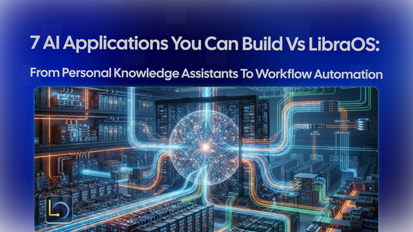 7 AI Applications You Can Build with LibraOS: From Personal Knowledge Assistants to Workflow Automation